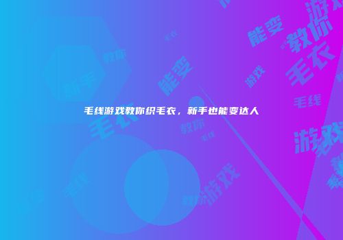 毛线游戏教你织毛衣，新手也能变达人