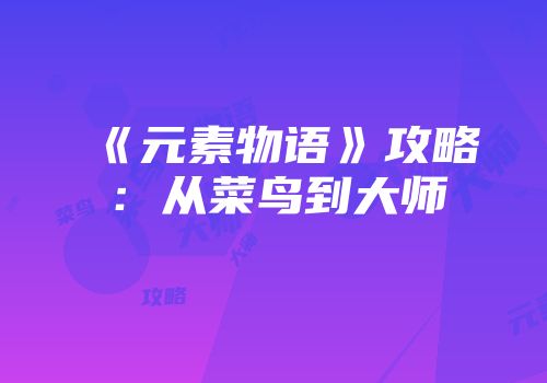 《元素物语》攻略：从菜鸟到大师