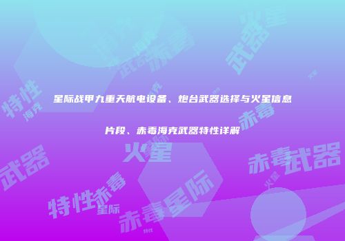 星际战甲九重天航电设备、炮台武器选择与火星信息片段、赤毒海克武器特性详解