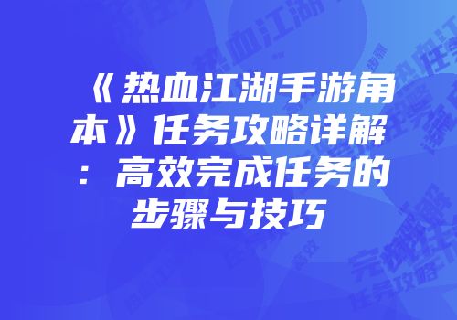《热血江湖手游角本》任务攻略详解：高效完成任务的步骤与技巧