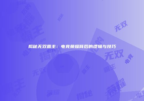 揭秘无双霸主：电竞荣耀背后的逻辑与技巧