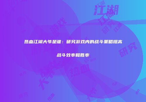 热血江湖大爷是谁：研究游戏内的战斗策略提高战斗效率和胜率