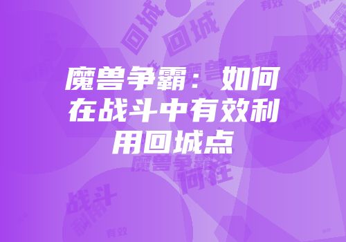 魔兽争霸：如何在战斗中有效利用回城点