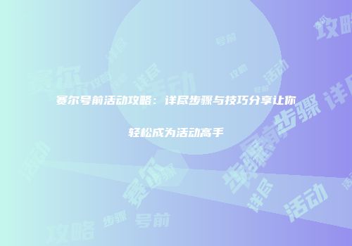 赛尔号前活动攻略：详尽步骤与技巧分享让你轻松成为活动高手