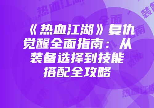 《热血江湖》复仇觉醒全面指南：从装备选择到技能搭配全攻略