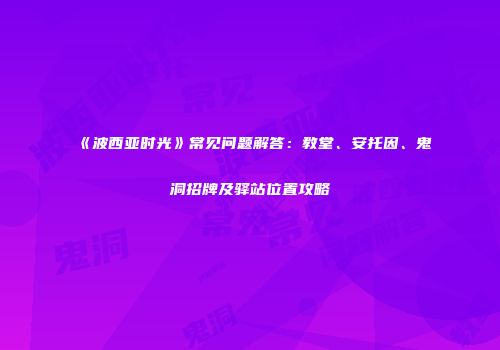 《波西亚时光》常见问题解答：教堂、安托因、鬼洞招牌及驿站位置攻略