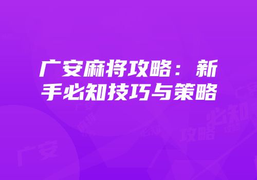 广安麻将攻略：新手必知技巧与策略