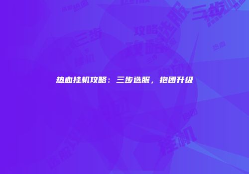 热血挂机攻略：三步选服，抱团升级