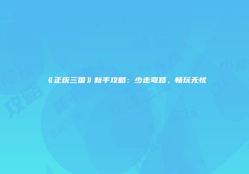 《正统三国》新手攻略：少走弯路，畅玩无忧