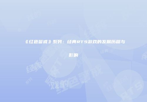 《红色警戒》系列：经典RTS游戏的发展历程与影响