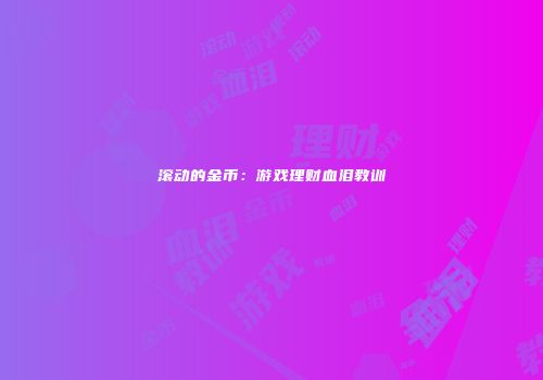 滚动的金币：游戏理财血泪教训