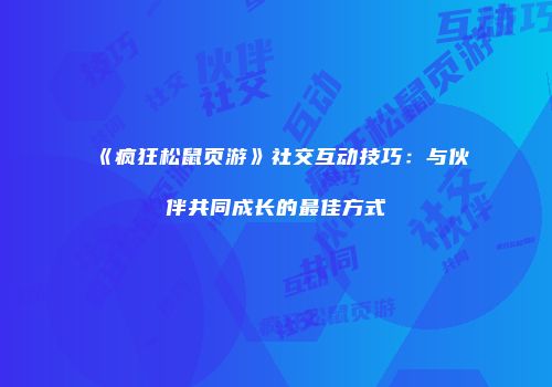 《疯狂松鼠页游》社交互动技巧：与伙伴共同成长的最佳方式