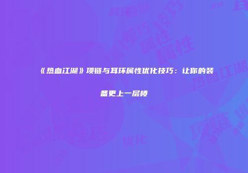 《热血江湖》项链与耳环属性优化技巧：让你的装备更上一层楼