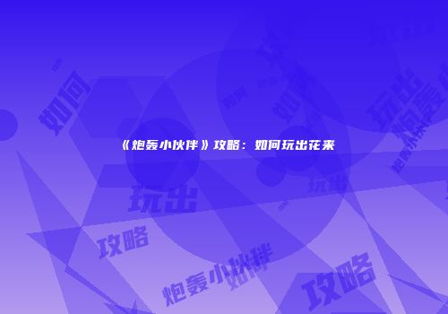 《炮轰小伙伴》攻略：如何玩出花来