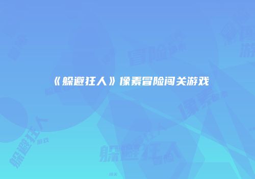 《躲避狂人》像素冒险闯关游戏