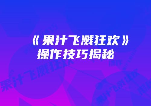 《果汁飞溅狂欢》操作技巧揭秘
