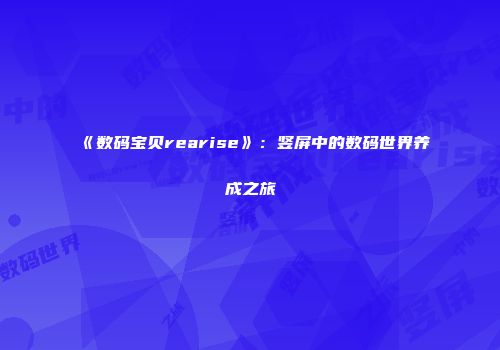 《数码宝贝rearise》：竖屏中的数码世界养成之旅