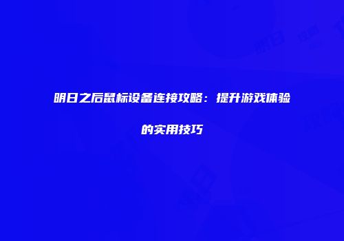 明日之后鼠标设备连接攻略：提升游戏体验的实用技巧