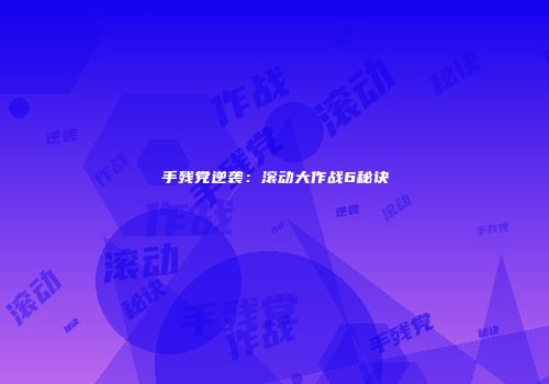 手残党逆袭：滚动大作战6秘诀