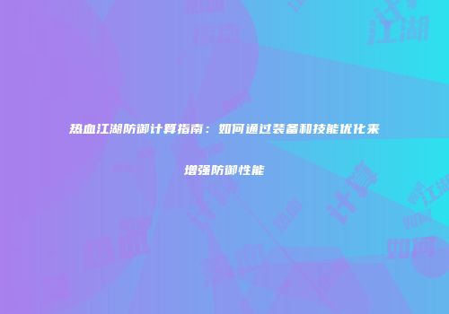 热血江湖防御计算指南：如何通过装备和技能优化来增强防御性能