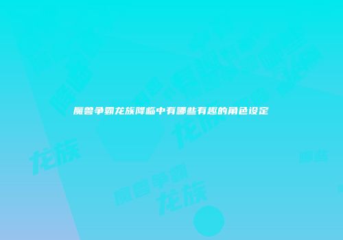 魔兽争霸龙族降临中有哪些有趣的角色设定