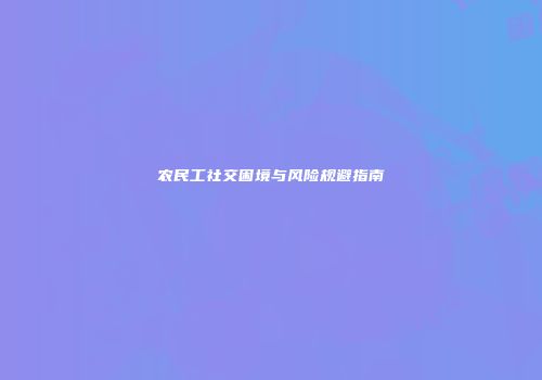 农民工社交困境与风险规避指南