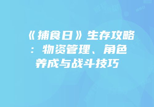 《捕食日》生存攻略：物资管理、角色养成与战斗技巧