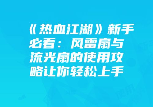 《热血江湖》新手必看：风雷扇与流光扇的使用攻略让你轻松上手