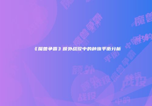 《魔兽争霸》额外战役中的种族平衡分析