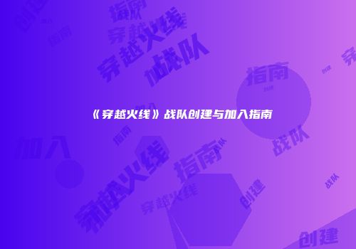 《穿越火线》战队创建与加入指南