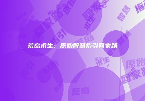 荒岛求生：原始智慧指引回家路