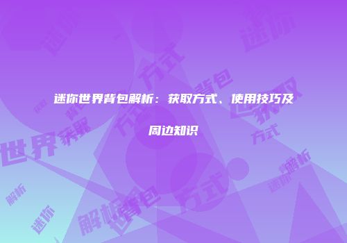迷你世界背包解析：获取方式、使用技巧及周边知识