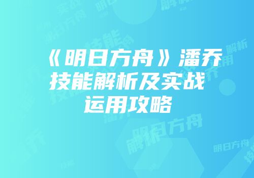 《明日方舟》潘乔技能解析及实战运用攻略