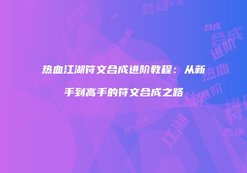 热血江湖符文合成进阶教程：从新手到高手的符文合成之路