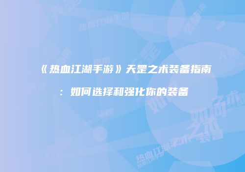 《热血江湖手游》天罡之术装备指南：如何选择和强化你的装备