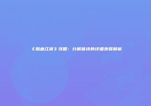 《热血江湖》攻略：分解首诗的详细步骤解析