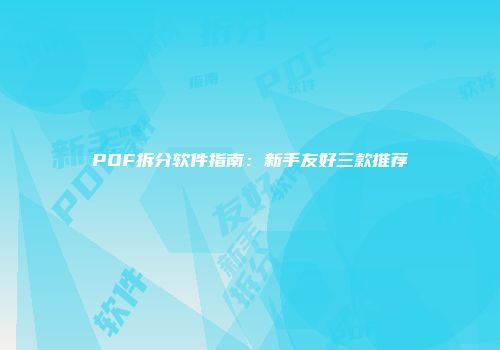 PDF拆分软件指南：新手友好三款推荐