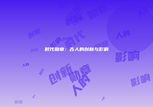 时代勋章：古人的创新与影响