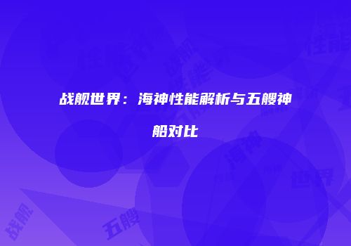 战舰世界：海神性能解析与五艘神船对比
