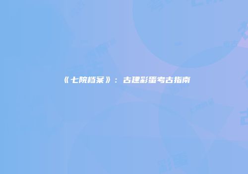 《七院档案》：古建彩蛋考古指南