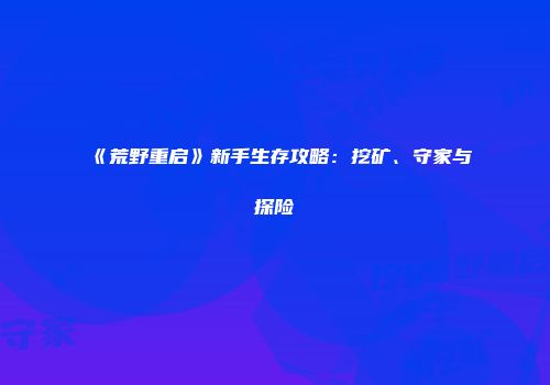 《荒野重启》新手生存攻略：挖矿、守家与探险