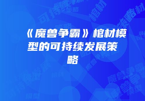 《魔兽争霸》棺材模型的可持续发展策略