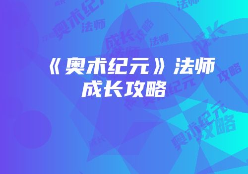《奥术纪元》法师成长攻略