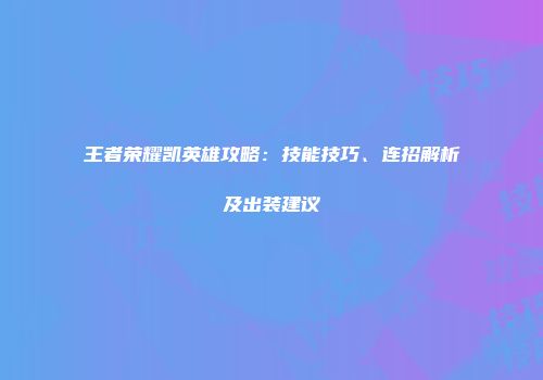 王者荣耀凯英雄攻略：技能技巧、连招解析及出装建议