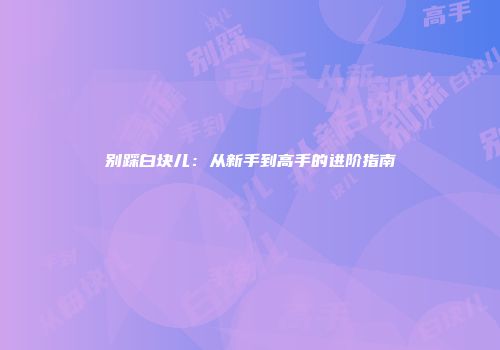 别踩白块儿：从新手到高手的进阶指南