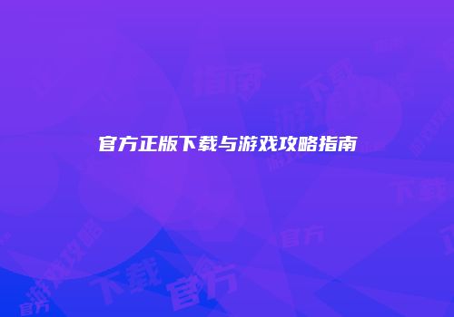 官方正版下载与游戏攻略指南