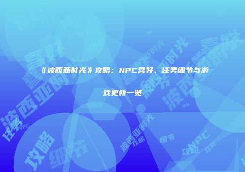 《波西亚时光》攻略：NPC喜好、任务细节与游戏更新一览