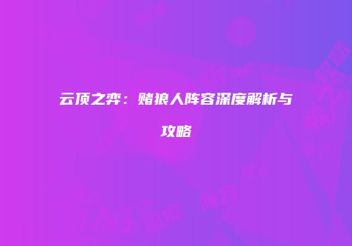 云顶之弈：赌狼人阵容深度解析与攻略