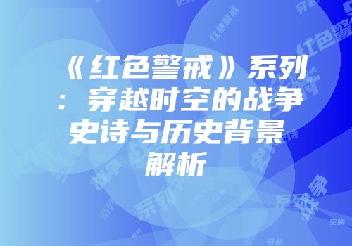 《红色警戒》系列：穿越时空的战争史诗与历史背景解析