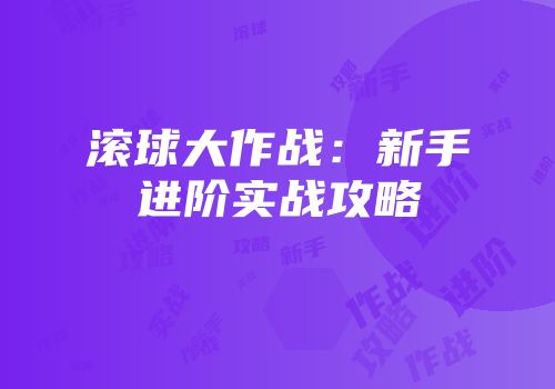 滚球大作战：新手进阶实战攻略